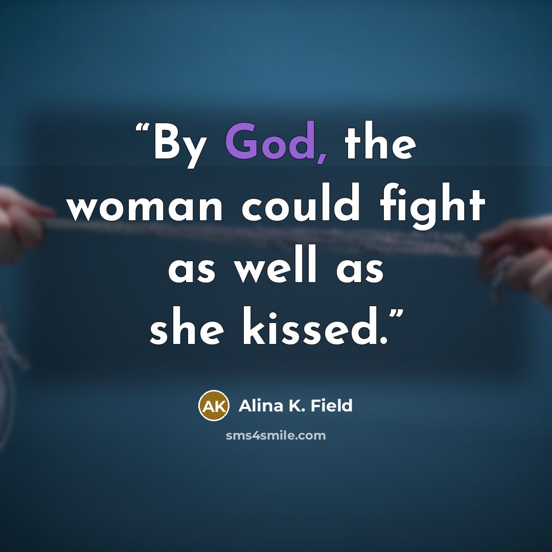 “By God, the woman could fight as well as she kissed.” quote by Alina K. Field