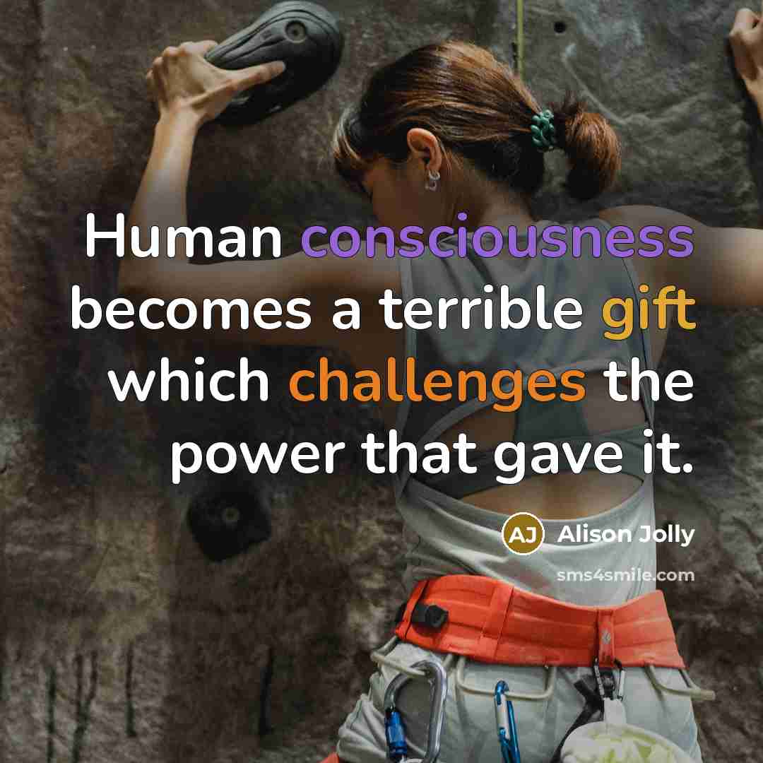 “Human consciousness becomes a terrible gift which challenges the power that gave it.” quote by Alison Jolly