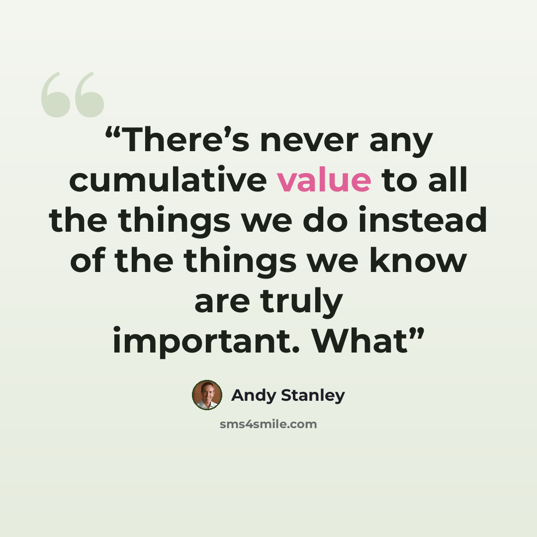 “There’s never any cumulative value to all the things we do instead of the things we know are truly important. What” quote by Andy Stanley