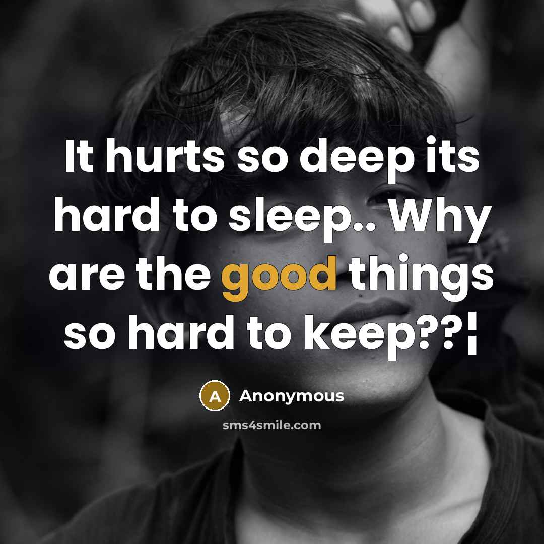 “It hurts so deep its hard to sleep.. Why are the good things so hard to keep??¦” quote by Anonymous