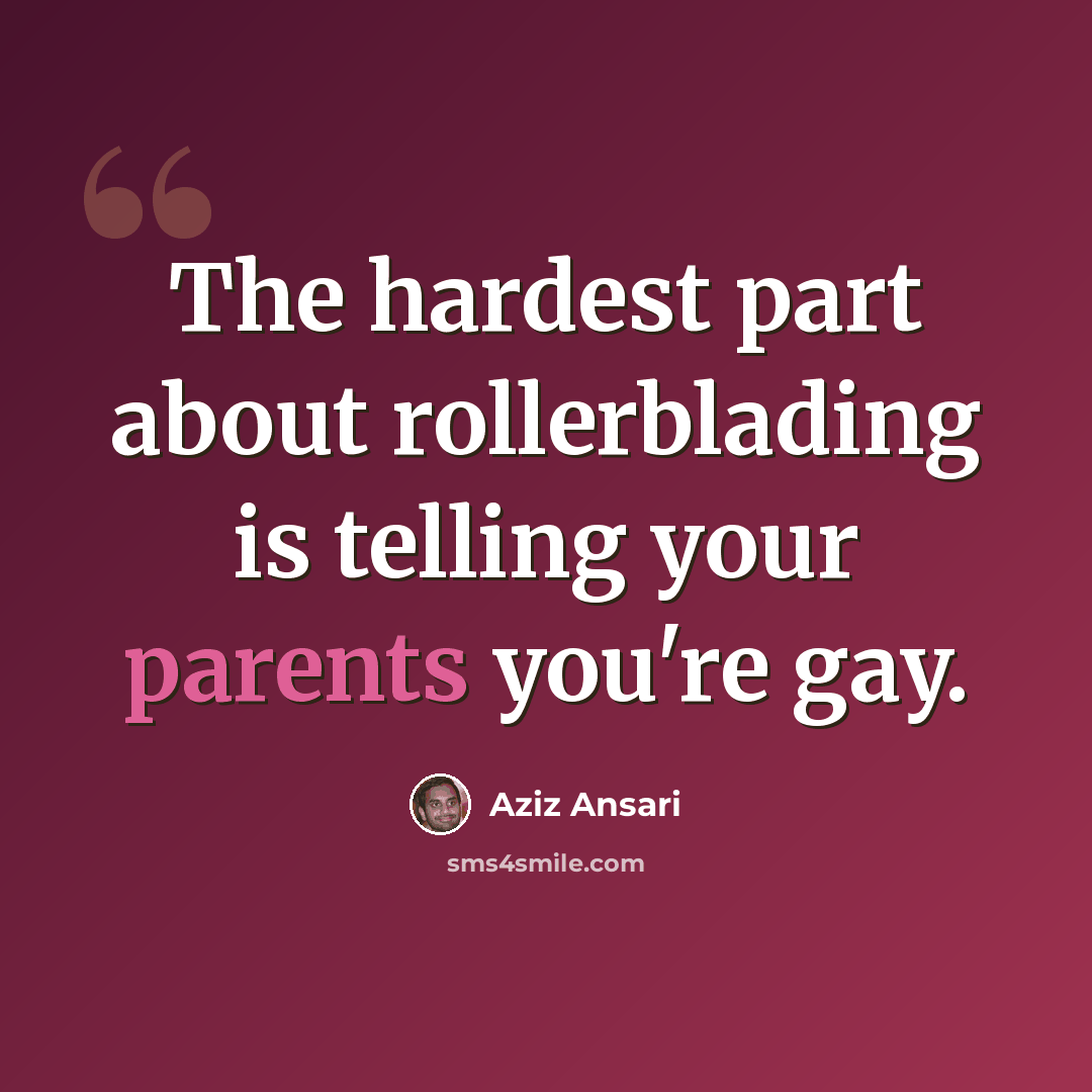 “The hardest part about rollerblading is telling your parents you're gay.” quote by Aziz Ansari