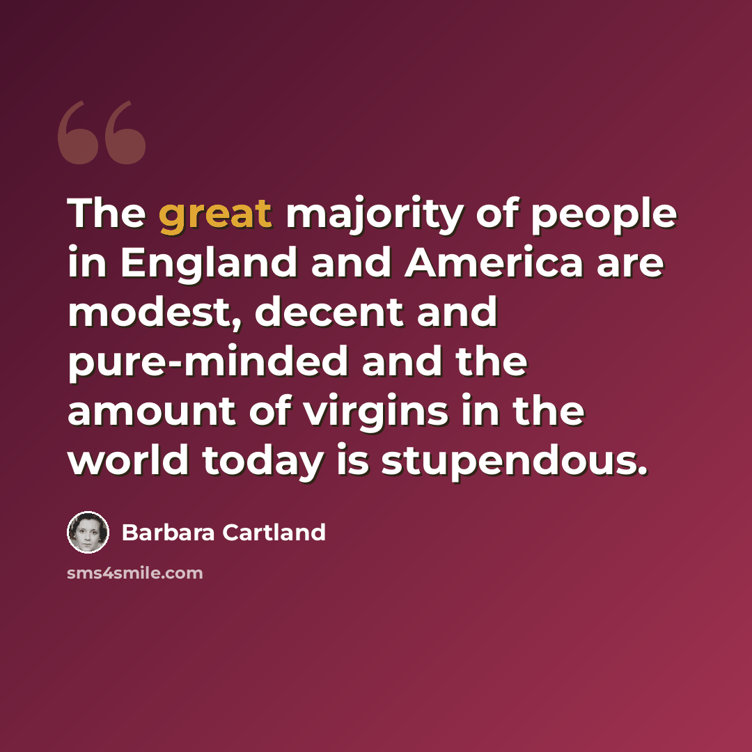“The great majority of people in England and America are modest, decent and pure-minded and the amount of virgins in the world today is stupendous.” quote by Barbara Cartland