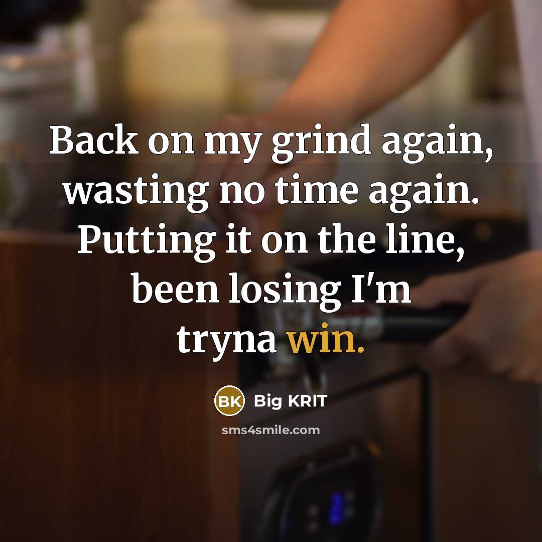 “Back on my grind again, wasting no time again. Putting it on the line, been losing I'm tryna win.” quote by Big Krit