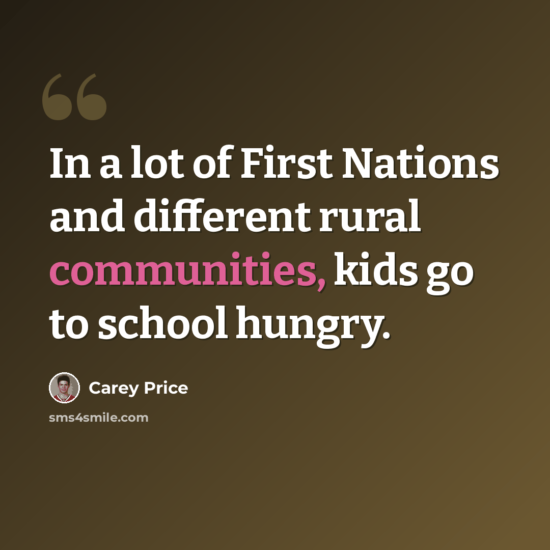 “In a lot of First Nations and different rural communities, kids go to school hungry.” quote by Carey Price