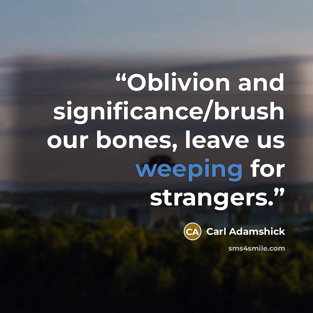 “Oblivion and significance/brush our bones, leave us weeping for strangers.” quote by Carl Adamshick