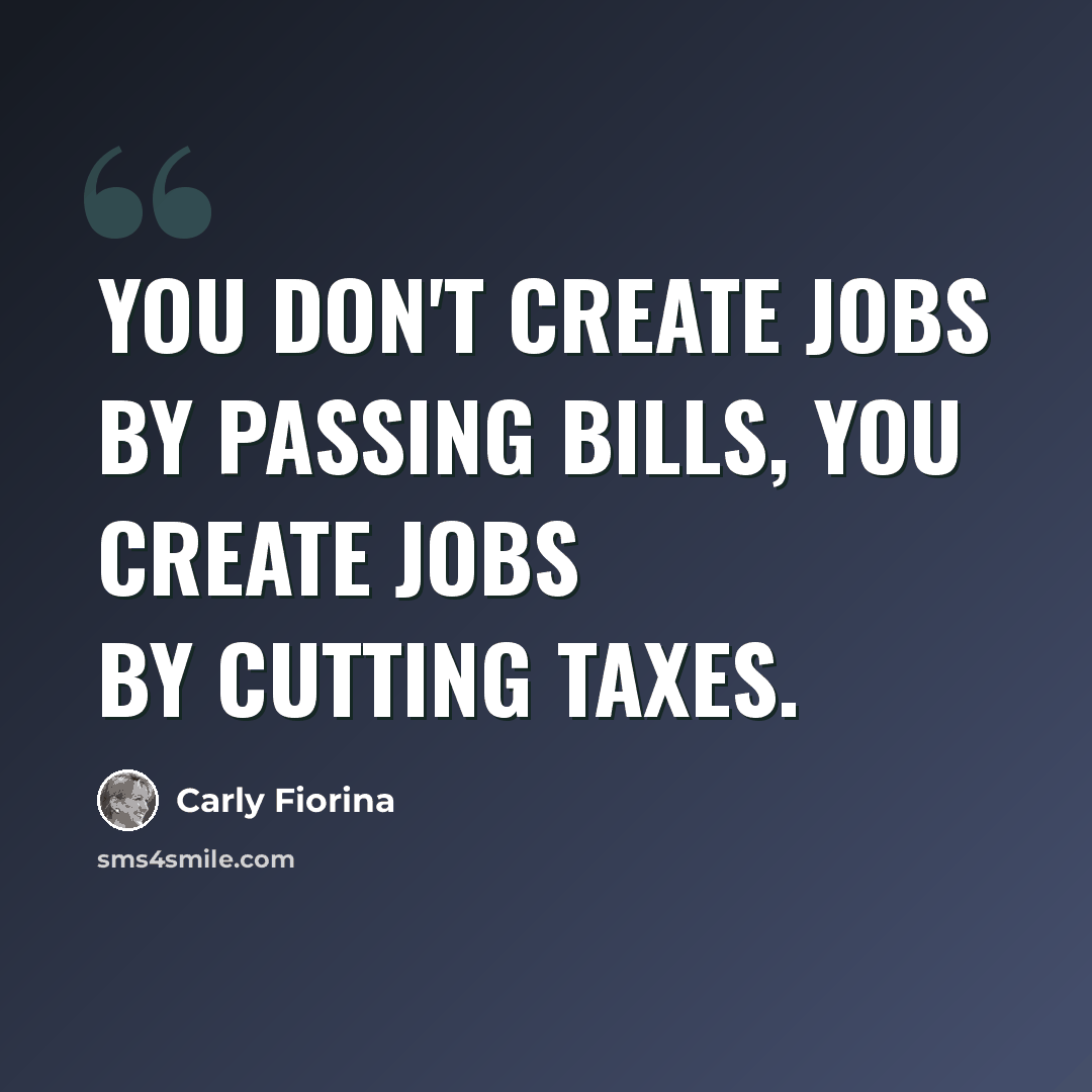 “You don't create jobs by passing bills, you create jobs by cutting taxes.” quote by Carly Fiorina