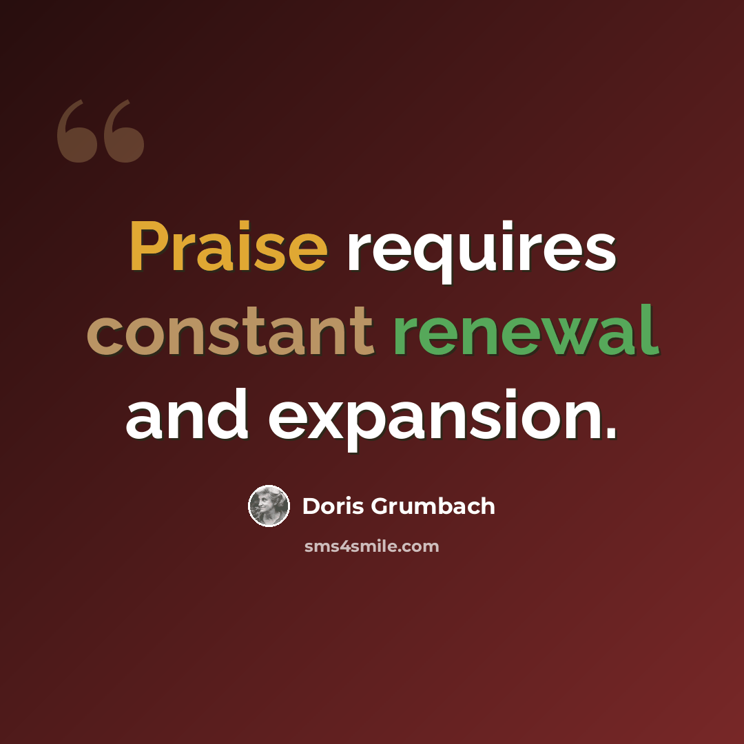 “Praise requires constant renewal and expansion.” quote by Doris Grumbach