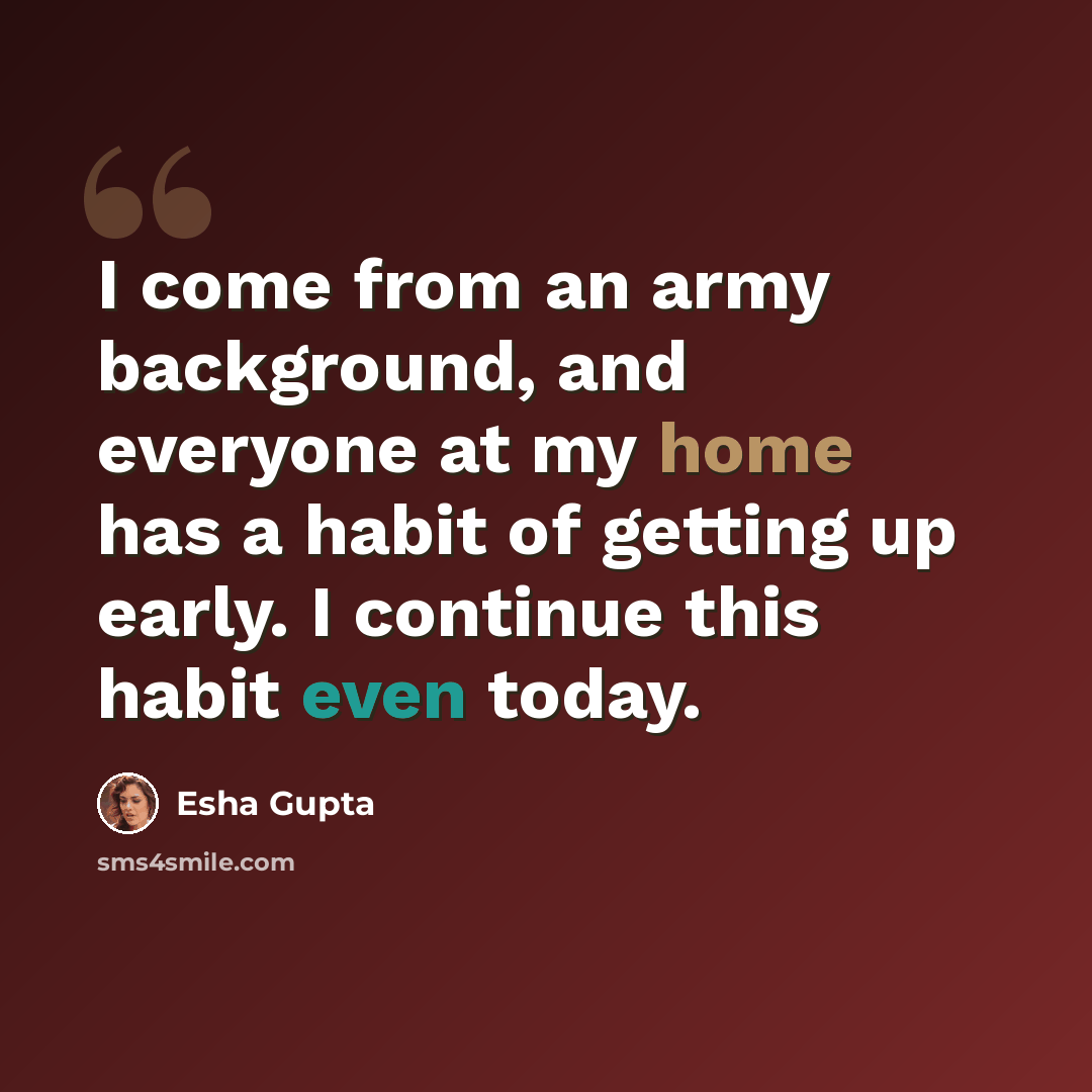 “I come from an army background, and everyone at my home has a habit of getting up early. I continue this habit even today.” quote by Esha Gupta