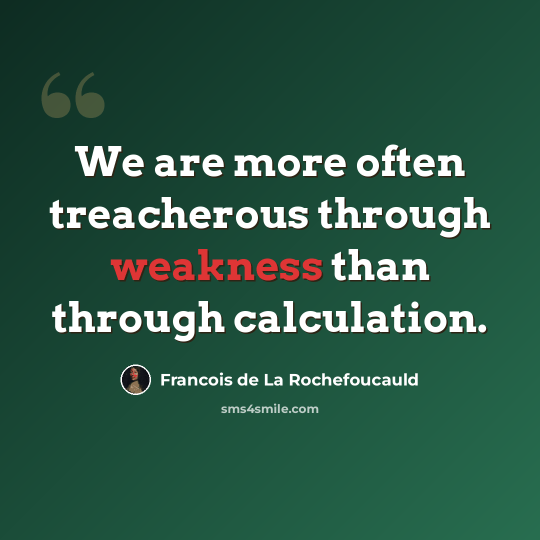 “We are more often treacherous through weakness than through calculation.” quote by Francois de La Rochefoucauld