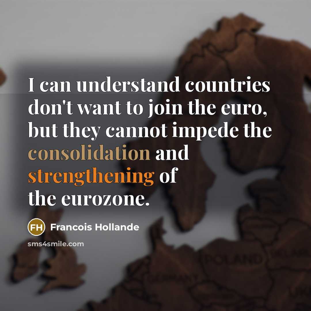 “I can understand countries don't want to join the euro, but they cannot impede the consolidation and strengthening of the eurozone.” quote by Francois Hollande