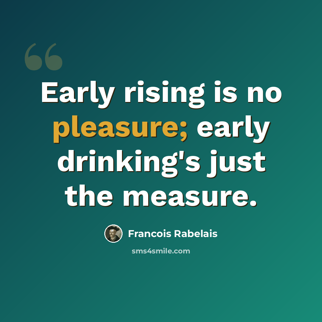 “Early rising is no pleasure; early drinking's just the measure.” quote by Francois Rabelais