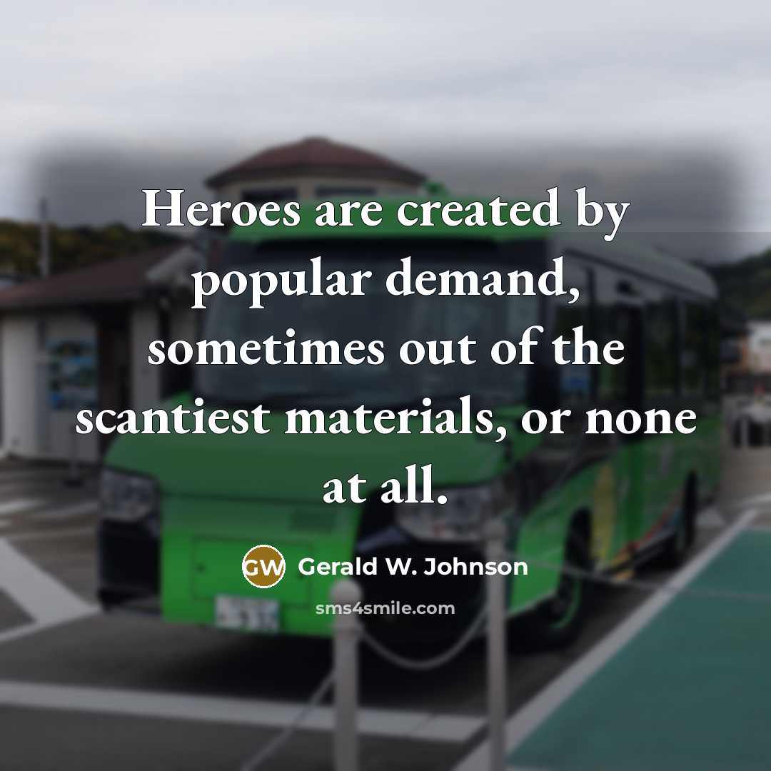 “Heroes are created by popular demand, sometimes out of the scantiest materials, or none at all.” quote by Gerald W. Johnson