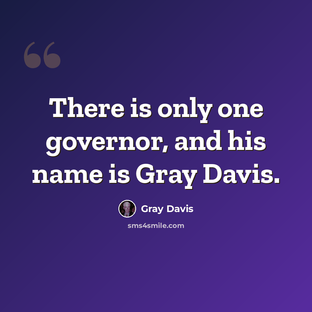 “There is only one governor, and his name is Gray Davis.” quote by Gray Davis