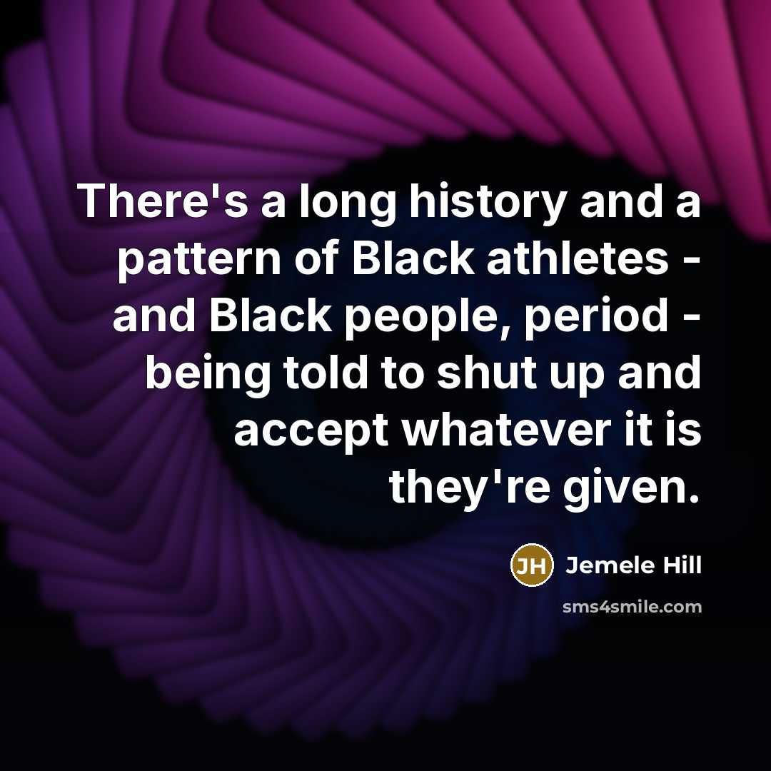 “There's a long history and a pattern of Black athletes - and Black people, period - being told to shut up and accept whatever it is they're given.” quote by Jemele Hill