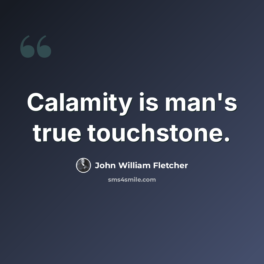 “Calamity is man's true touchstone.” quote by John William Fletcher