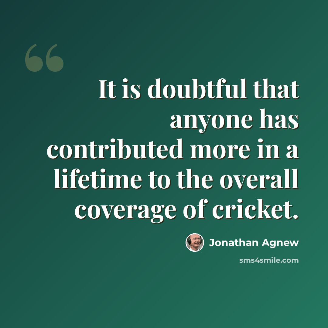 “It is doubtful that anyone has contributed more in a lifetime to the overall coverage of cricket.” quote by Jonathan Agnew
