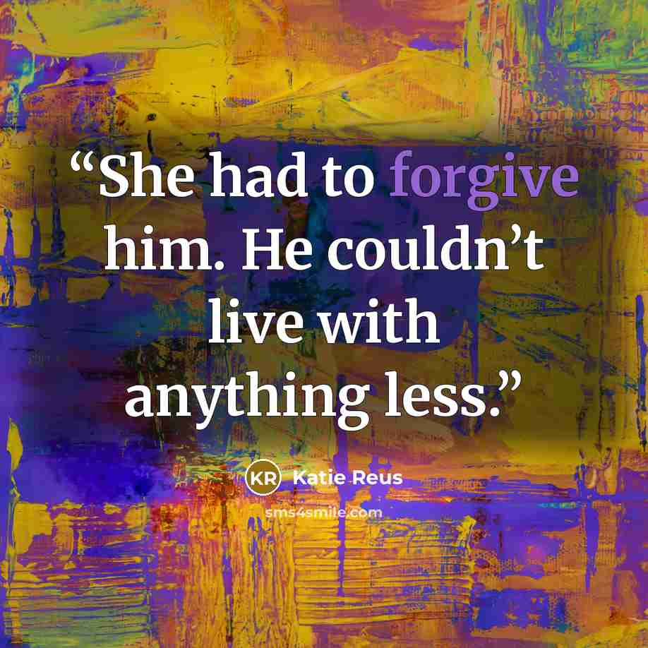 “She had to forgive him. He couldn’t live with anything less.” quote by Katie Reus