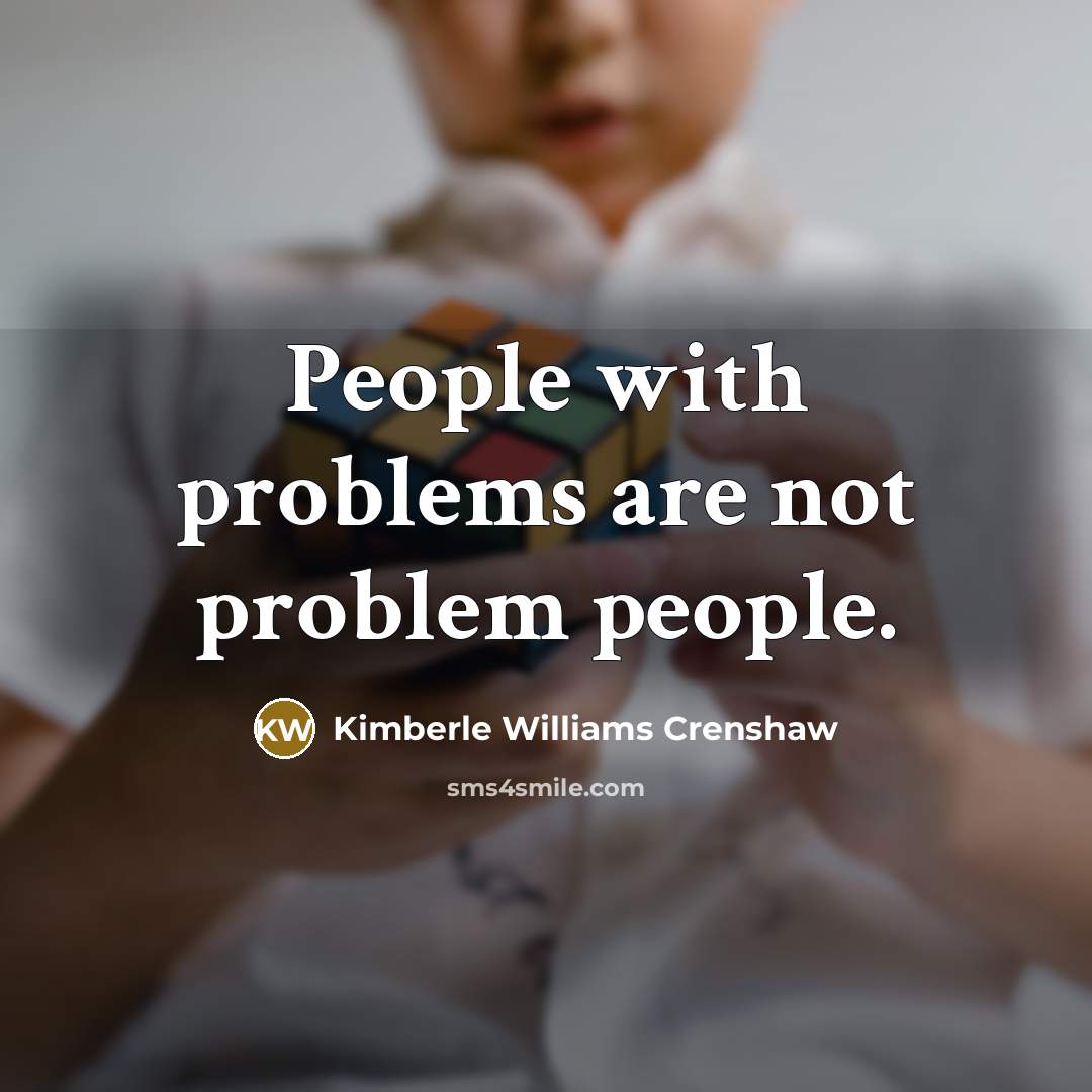 “People with problems are not problem people.” quote by Kimberle Williams Crenshaw