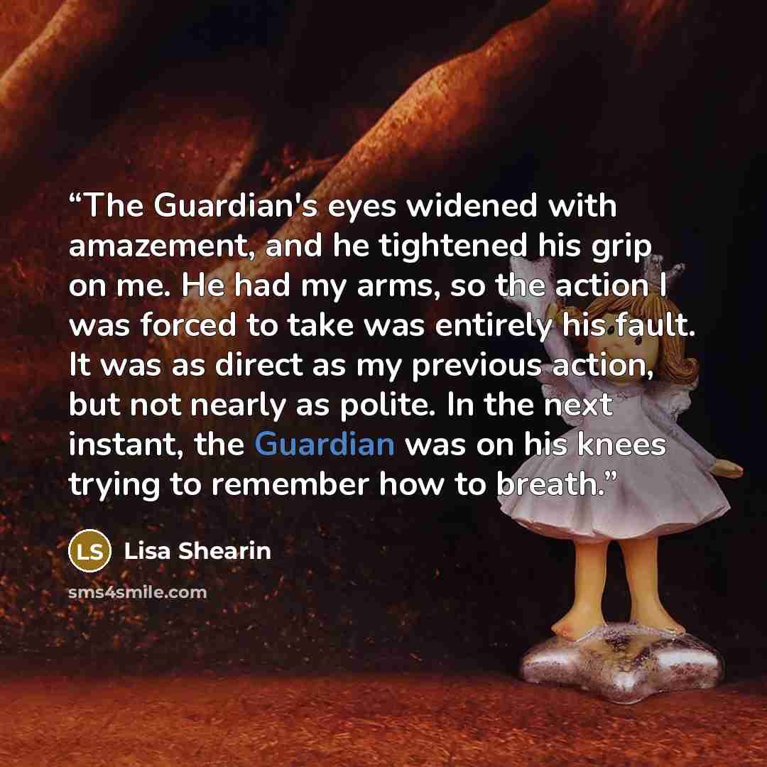 “The Guardian's eyes widened with amazement, and he tightened his grip on me. He had my arms, so the action I was forced to take was entirely his fault. It was as direct as my previous action, but not nearly as polite. In the next instant, the Guardian was on his knees trying to remember how to…” quote by Lisa Shearin