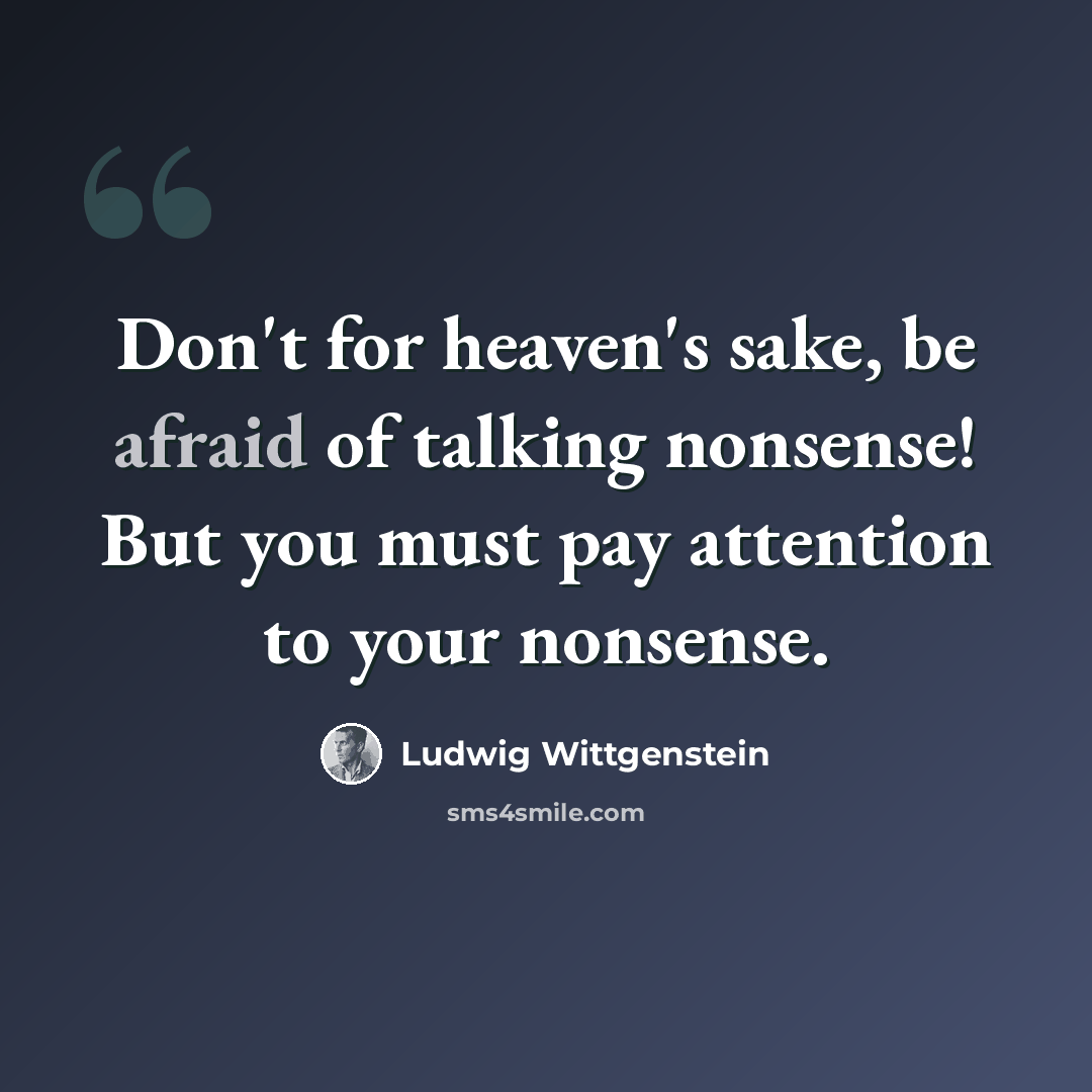 “Don't for heaven's sake, be afraid of talking nonsense! But you must pay attention to your nonsense.” quote by Ludwig Wittgenstein