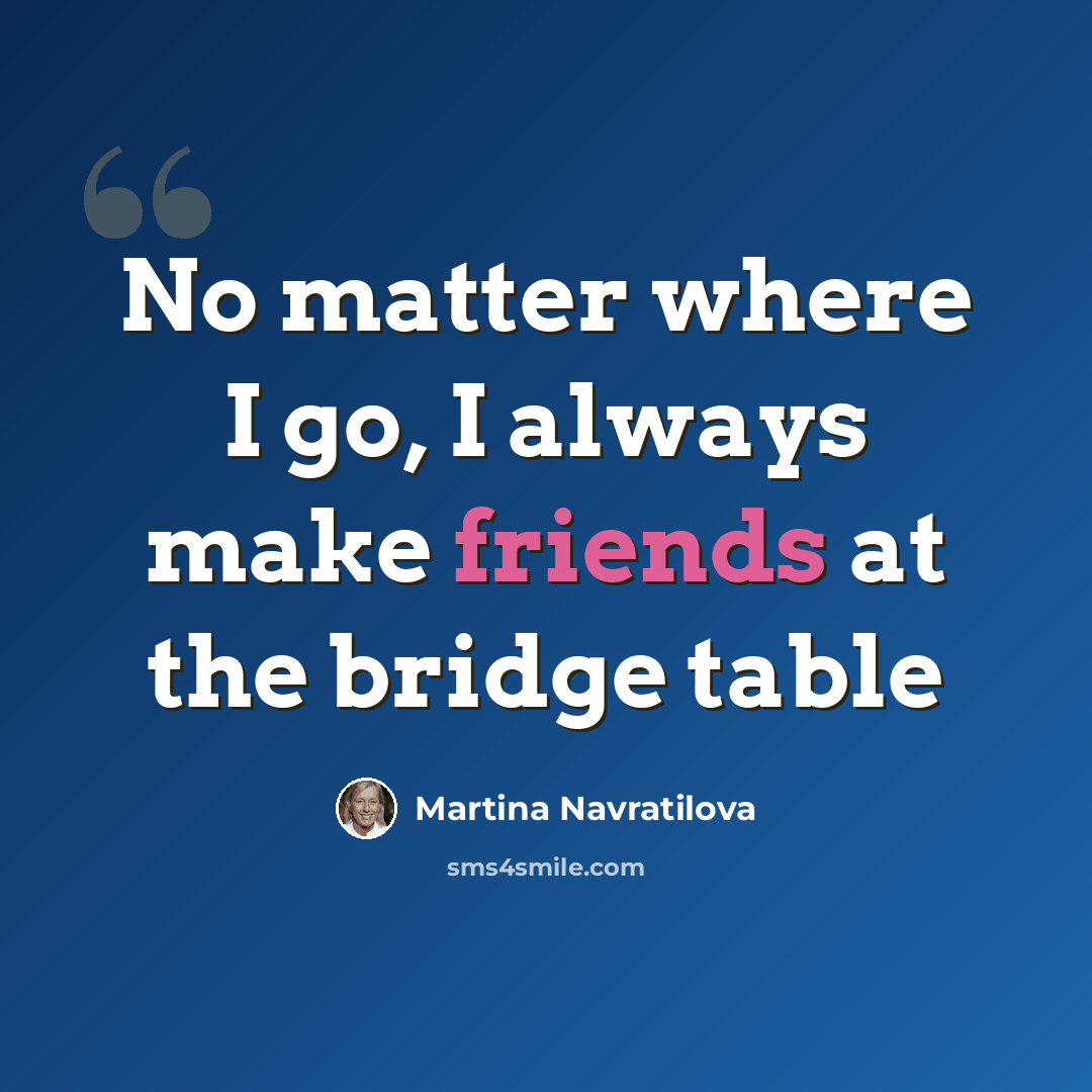 “No matter where I go, I always make friends at the bridge table” quote by Martina Navratilova