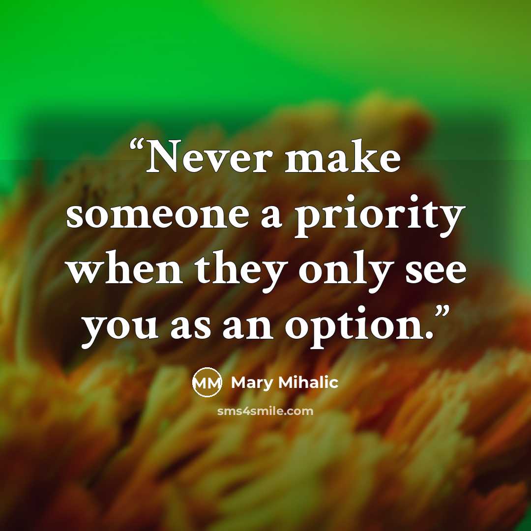 “Never make someone a priority when they only see you as an option.” quote by Mary Mihalic