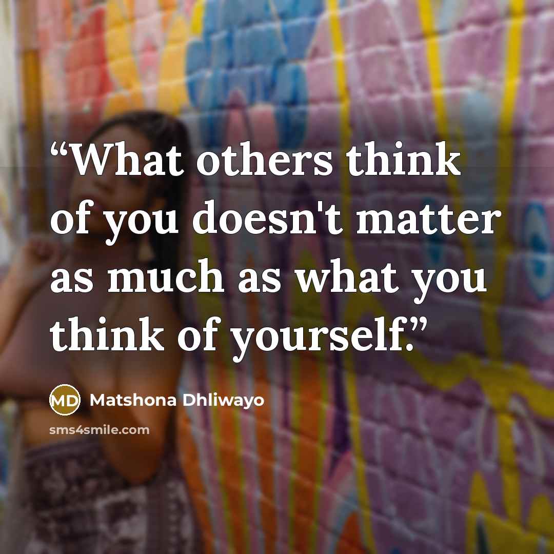 “What others think of you doesn't matter as much as what you think of yourself.” quote by Matshona Dhliwayo