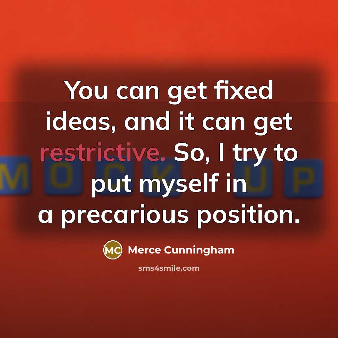 “You can get fixed ideas, and it can get restrictive. So, I try to put myself in a precarious position.” quote by Merce Cunningham
