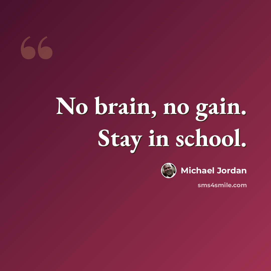 “No brain, no gain. Stay in school.” quote by Michael Jordan