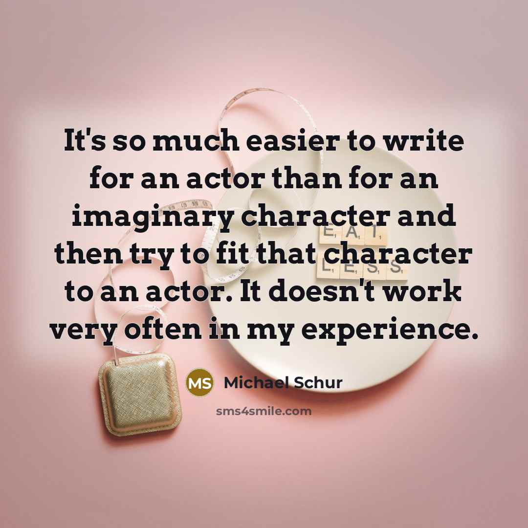 “It's so much easier to write for an actor than for an imaginary character and then try to fit that character to an actor. It doesn't work very often in my experience.” quote by Michael Schur