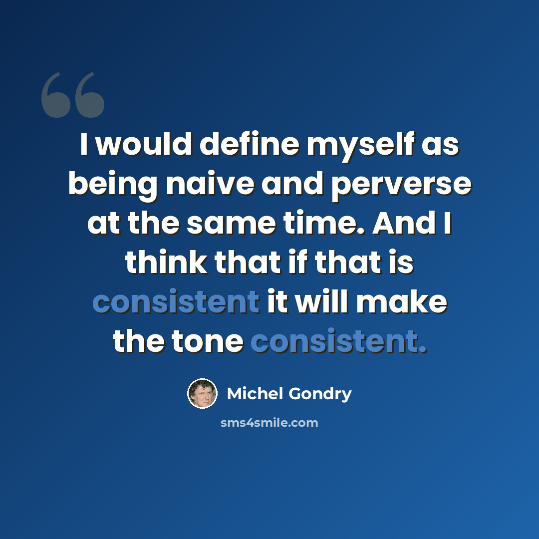 “I would define myself as being naive and perverse at the same time. And I think that if that is consistent it will make the tone consistent.” quote by Michel Gondry