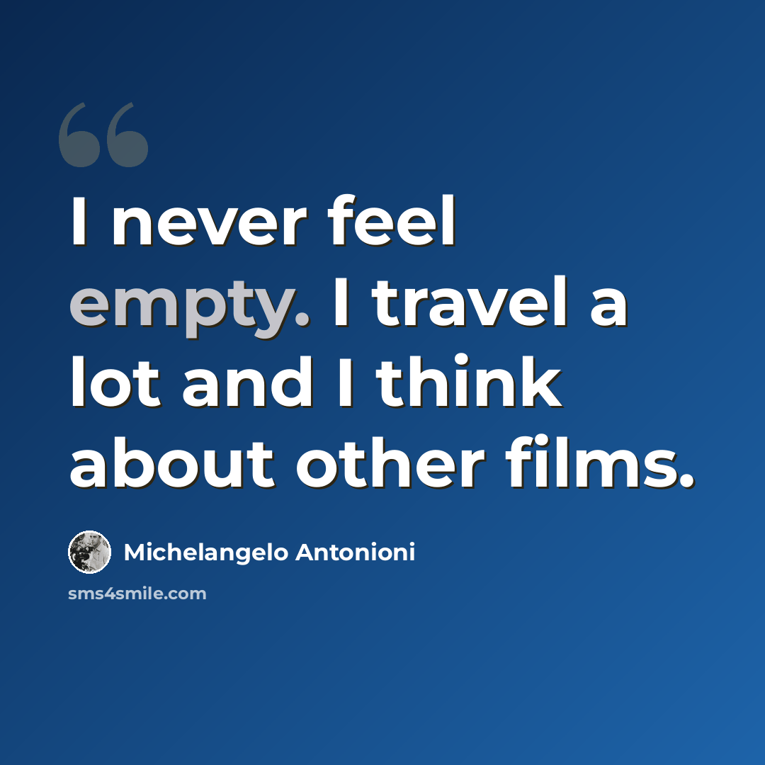 “I never feel empty. I travel a lot and I think about other films.” quote by Michelangelo Antonioni