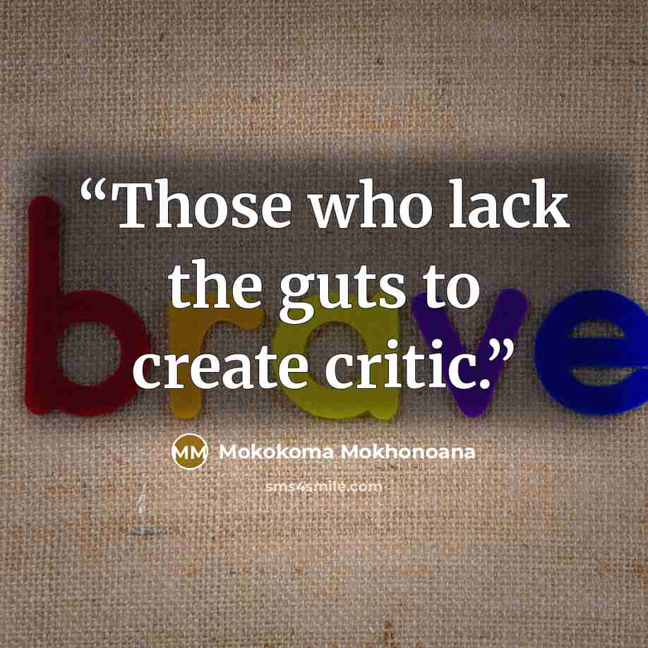 “Those who lack the guts to create critic.” quote by Mokokoma Mokhonoana