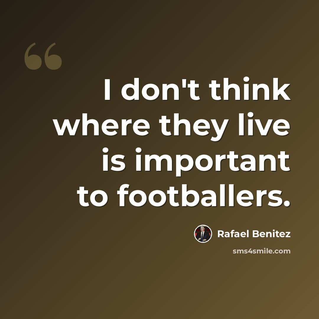 “I don't think where they live is important to footballers.” quote by Rafael Benitez
