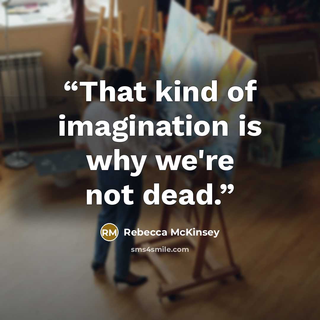“That kind of imagination is why we're not dead.” quote by Rebecca McKinsey