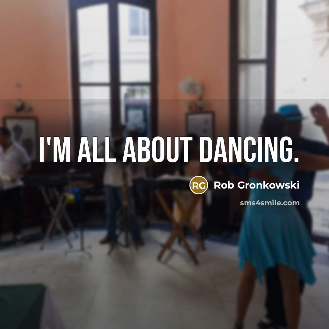 “I'm all about dancing.” quote by Rob Gronkowski