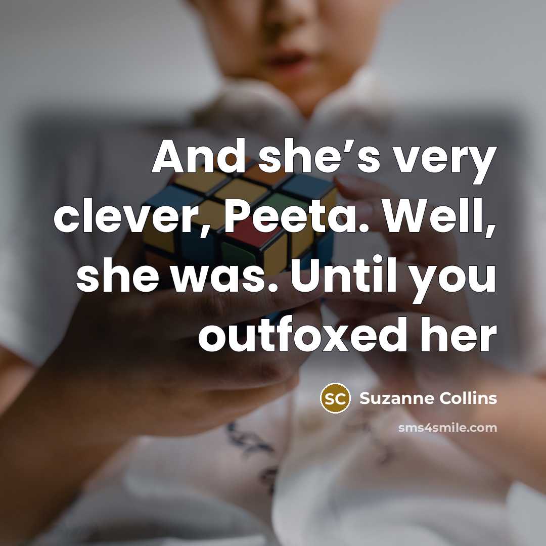 “And she’s very clever, Peeta. Well, she was. Until you outfoxed her” quote by Suzanne Collins