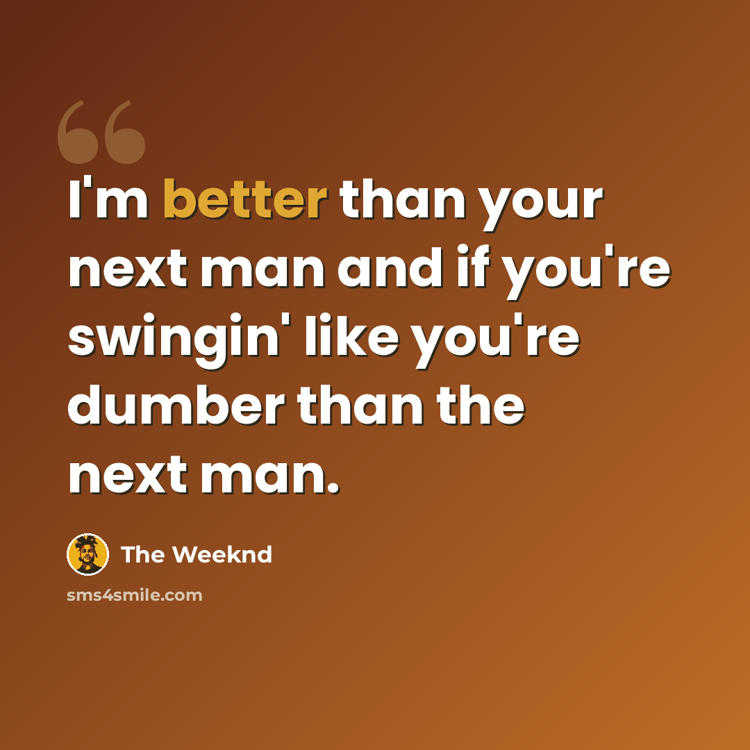 “I'm better than your next man and if you're swingin' like you're dumber than the next man.” quote by The Weeknd