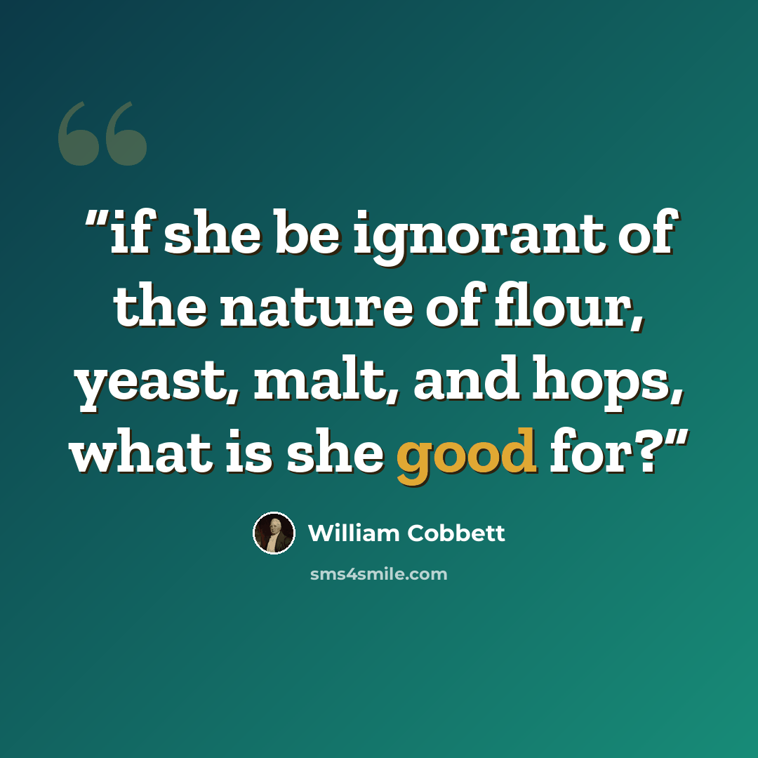 “if she be ignorant of the nature of flour, yeast, malt, and hops, what is she good for?” quote by William Cobbett