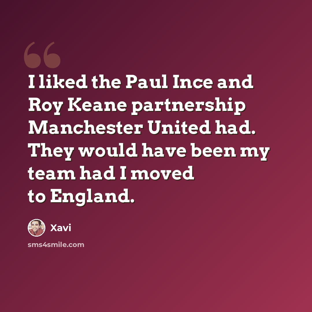 “I liked the Paul Ince and Roy Keane partnership Manchester United had. They would have been my team had I moved to England.” quote by Xavi