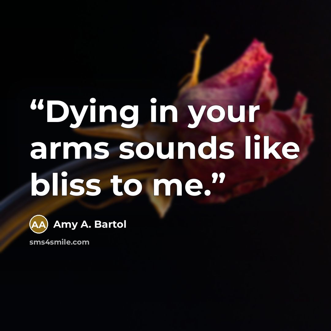 “Dying in your arms sounds like bliss to me.” quote by Amy A. Bartol