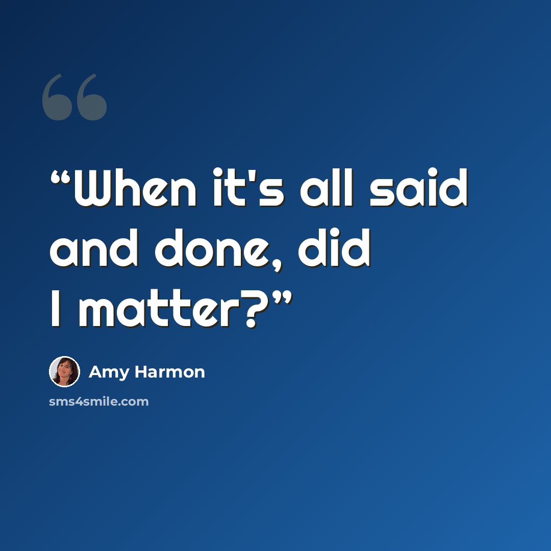 “When it's all said and done, did I matter?” quote by Amy Harmon