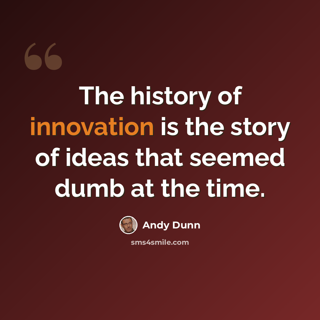 “The history of innovation is the story of ideas that seemed dumb at the time.” quote by Andy Dunn
