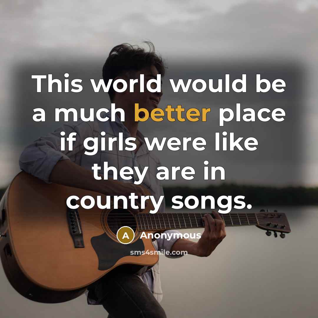 “This world would be a much better place if girls were like they are in country songs.” quote by Anonymous