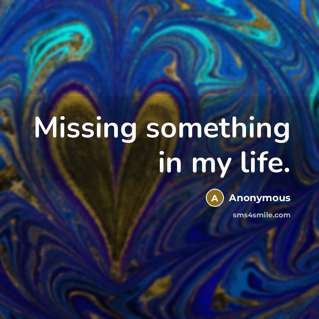 “Missing something in my life.” quote by Anonymous