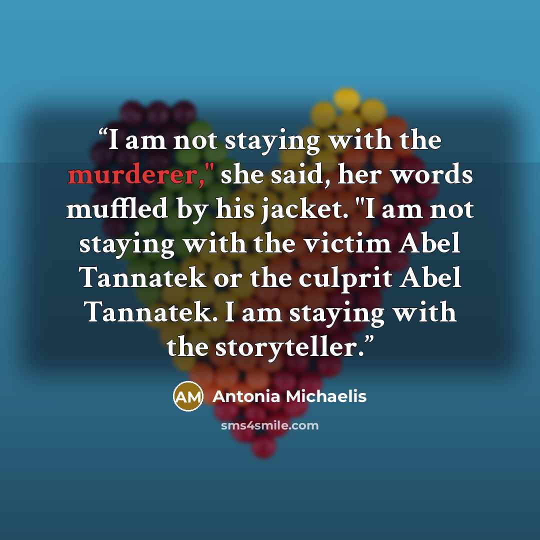 “I am not staying with the murderer," she said, her words muffled by his jacket. "I am not staying with the victim Abel Tannatek or the culprit Abel Tannatek. I am staying with the storyteller.” quote by Antonia Michaelis