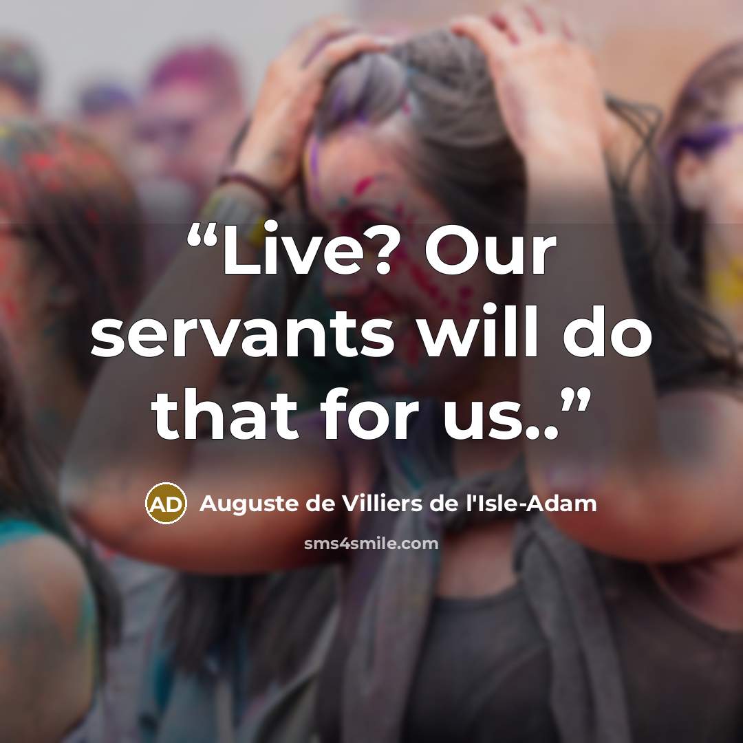 “Live? Our servants will do that for us..” quote by Auguste de Villiers de l'Isle-Adam