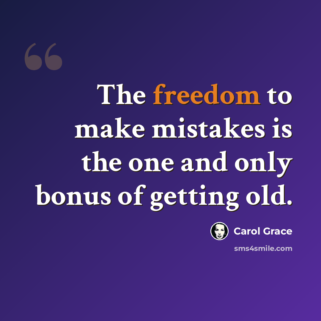 “The freedom to make mistakes is the one and only bonus of getting old.” quote by Carol Grace