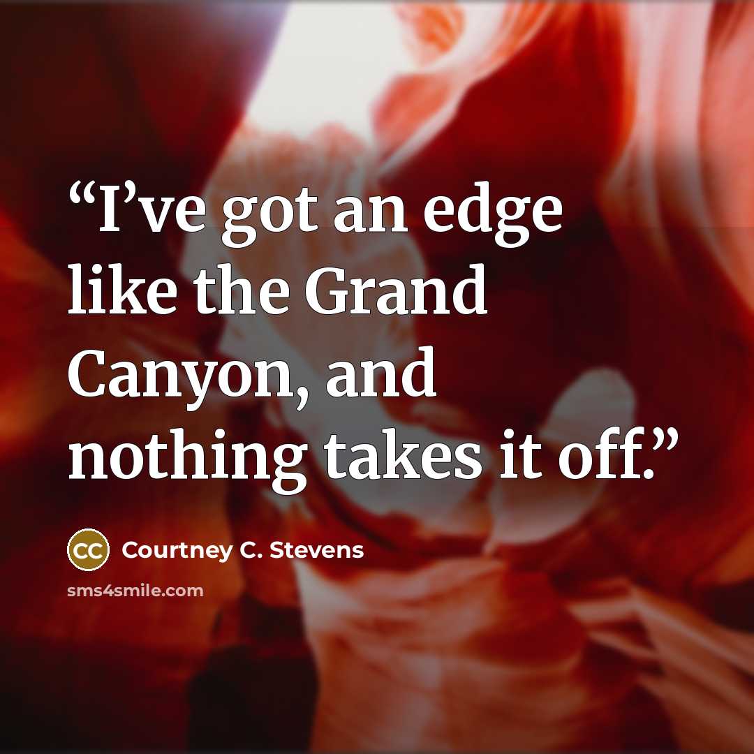 “I’ve got an edge like the Grand Canyon, and nothing takes it off.” quote by Courtney C. Stevens
