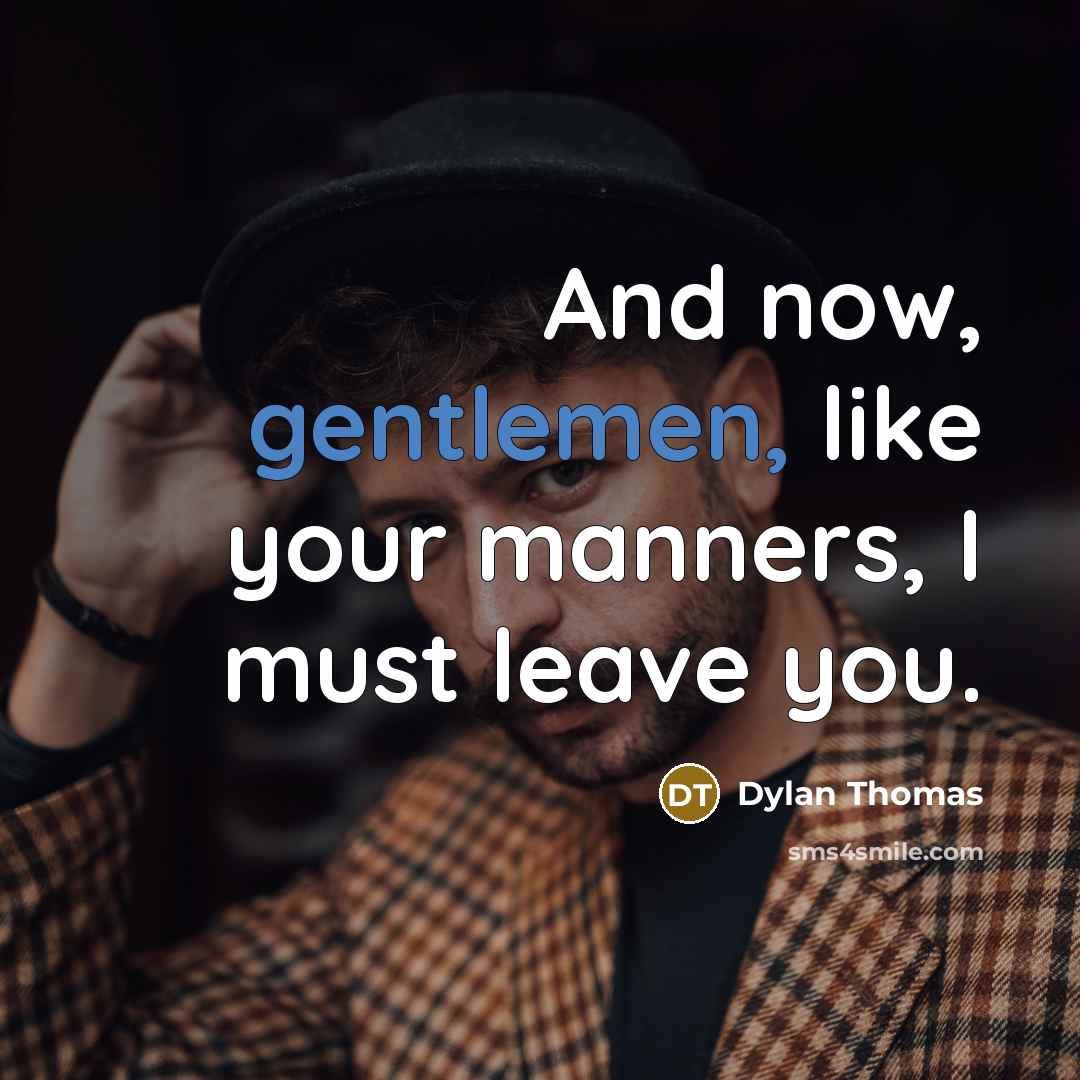 “And now, gentlemen, like your manners, I must leave you.” quote by Dylan Thomas